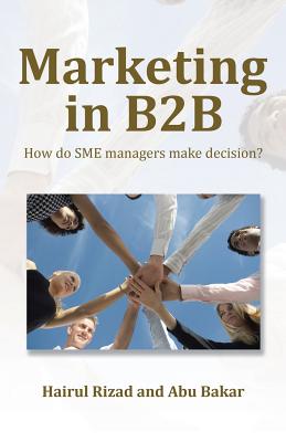 Marketing in B2B: How Do Sme Managers Make Decision? By Hairul Rizad, Abu Bakar Cover Image