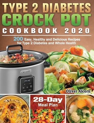 Type 2 Diabetes Crock Pot Cookbook 2020: 200 Easy, Healthy and Delicious Recipes for Type 2 Diabetes and Whole Health ( 28-Day Meal Plan ) By Oliver Alcorn Cover Image
