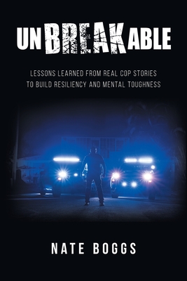 Unbreakable: Lessons Learned from Real Cop Stories to Build Resiliency and Mental Toughness Cover Image