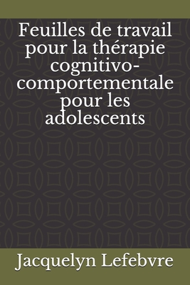 Feuilles de travail pour la thérapie cognitivo-comportementale pour les adolescents Cover Image