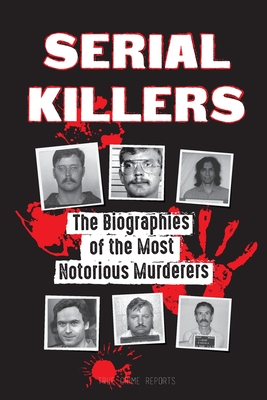 Serial Killers: The Biographies of the Most Notorious Murderers (inside the minds and methods of psychopaths, sociopaths and torturers Cover Image