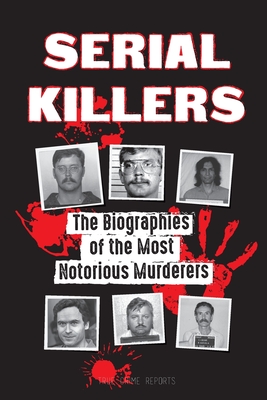 Serial Killers: The Biographies of the Most Notorious Murderers (inside the minds and methods of psychopaths, sociopaths and torturers (Forensic File Books)