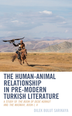 The Human-Animal Relationship in Pre-Modern Turkish Literature: A Study of The Book of Dede Korkut and The Masnavi, Book I, II (Ecocritical Theory and Practice) By Dilek Bulut Sarikaya Cover Image