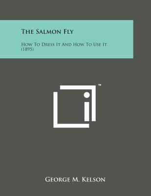 The Salmon Fly: How to Dress It and How to Use It (1895) By George M. Kelson Cover Image