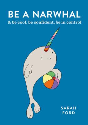 Be a Narwhal: & be cool, be confident, be in control (Be a...)