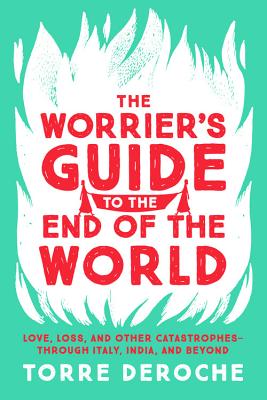 The Worrier's Guide to the End of the World: Love, Loss, and Other Catastrophes--through Italy, India, and Beyond By Torre DeRoche Cover Image