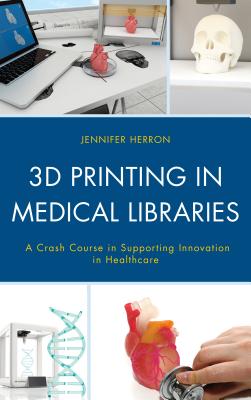 3D Printing in Medical Libraries: A Crash Course in Supporting Innovation in Health Care (Medical Library Association Books) By Jennifer Herron Cover Image