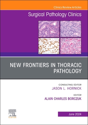 New Frontiers in Thoracic Pathology, an Issue of Surgical Pathology Clinics: Volume 17-2 (Clinics: Surgery #17)