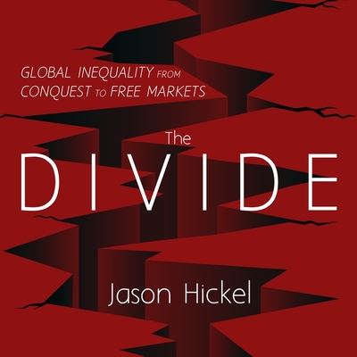 The Divide Lib/E: Global Inequality from Conquest to Free Markets By Jason Hickel, Jonathan Cowley (Read by) Cover Image
