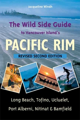 The Wild Side Guide to Vancouver Island's Pacific Rim, Revised Second Edition: Long Beach, Tofino, Ucluelet, Port Alberni, Nitinat & Bamfield By Jacqueline Windh Cover Image