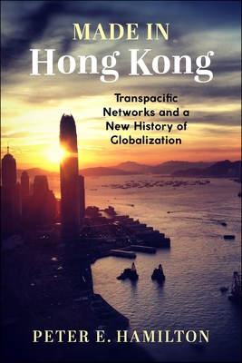 Made in Hong Kong: Transpacific Networks and a New History of Globalization (Studies of the Weatherhead East Asian Institute) Cover Image