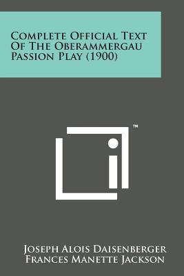 Complete Official Text of the Oberammergau Passion Play (1900) By Joseph Alois Daisenberger, Frances Manette Jackson (Translator) Cover Image