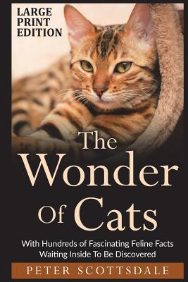 The Wonder Of Cats Large Print Edition: With Hundreds of Fascinating Feline Facts Waiting Inside To Be Discovered By Peter Scottsdale Cover Image