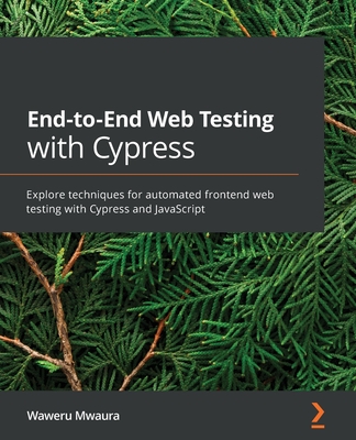 End-to-End Web Testing with Cypress: Explore techniques for automated frontend web testing with Cypress and JavaScript By Waweru Mwaura Cover Image
