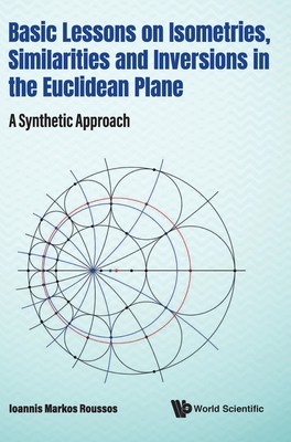 Basic Lessons on Isometries, Similarities and Inversions in the Euclidean Plane: A Synthetic Approach By Ioannis Markos Roussos Cover Image