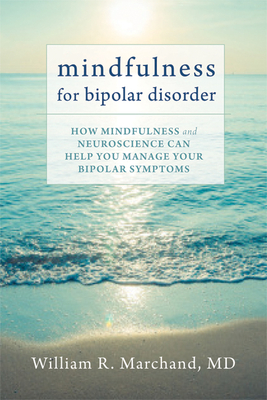 Mindfulness for Bipolar Disorder: How Mindfulness and Neuroscience Can Help You Manage Your Bipolar Symptoms By William R. Marchand Cover Image