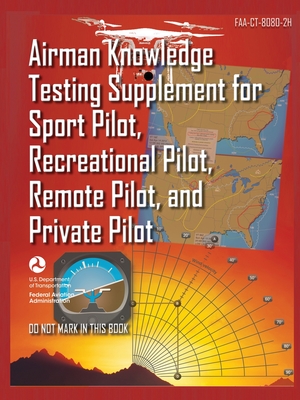 Airman Knowledge Testing Supplement for Sport Pilot, Recreational Pilot, Remote (Drone) Pilot, and Private Pilot FAA-CT-8080-2H: Flight Training Study By U S Department of Transportation, Federal Aviation Administration (FAA) Cover Image