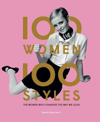 100 Women | 100 Styles: The Women Who Changed the Way We Look (fashion book, fashion history, design) By Tamsin Blanchard Cover Image
