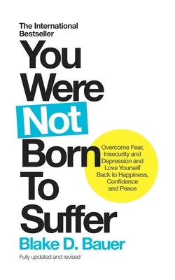 You Were Not Born to Suffer: Overcome Fear, Insecurity and Depression and Love Yourself Back to Happiness, Confidence and Peace Cover Image