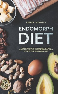 Endomorph Diet: How to Burn Fat According to Your Body Type, Eat Healthy and Improve Your Life with the Endomorph Diet By Emma Dennis Cover Image