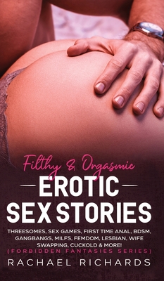 Filthy& Orgasmic Erotic Sex Stories: Threesomes, Sex Games, First Time Anal, BDSM, Gangbangs, MILFs, Femdom, Lesbian, Wife Swapping, Cuckold & More! ( By Rachael Richards Cover Image