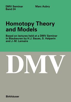 Homotopy Theory and Models: Based on Lectures Held at a DMV Seminar in Blaubeuren by H.J. Baues, S. Halperin and J.-M. Lemaire (Oberwolfach Seminars #24)