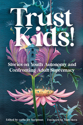 Trust Kids!: Stories on Youth Autonomy and Confronting Adult Supremacy By Carla Bergman, Matt Hern (Foreword by) Cover Image