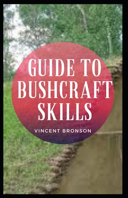 Guide to Bushcraft Skills: Bushcraft is wilderness survival skills. It is about thriving in the natural environment, and the acquisition of the s By Vincent Bronson Cover Image