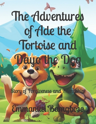 The Adventures of Ade the Tortoise and Dayo the Dog: Story of Forgiveness and Friendship Cover Image