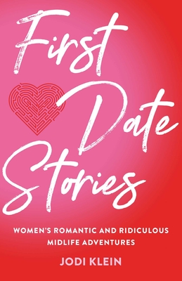 First Date Stories: Women's Romantic and Ridiculous Midlife Adventures By Jodi Klein Cover Image