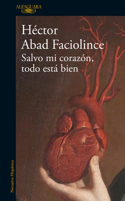 Salvo mi corazón, todo está bien / Aside from My Heart, All Is Well By Héctor Abad Faciolince Cover Image