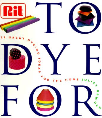 To Dye for: The Rit Book of Creative Dying Projects Cover Image