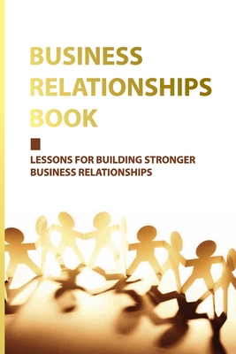 Business Relationships Book: Lessons For Building Stronger Business Relationships: Business Relationship Management Cover Image