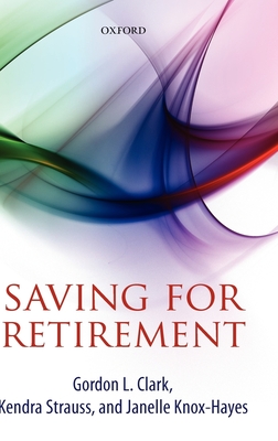 Saving for Retirement: Intention, Context, and Behavior By Gordon L. Clark, Kendra Strauss, Janelle Knox-Hayes Cover Image