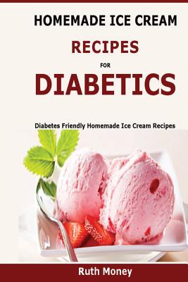 Homemade Ice Cream Recipes For Diabetics: Diabetes friendly homemade ice cream recipes By Ruth Money Cover Image