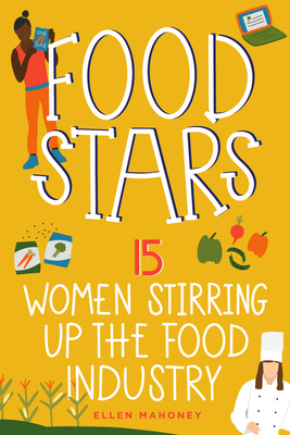 Food Stars: 15 Women Stirring Up the Food Industry (Women of Power) By Ellen Mahoney Cover Image