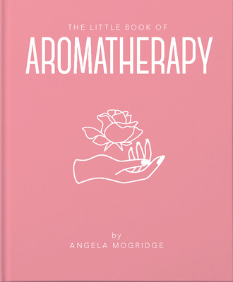 The Little Book of Aromatherapy: A Mini Manual on How Essential Oils Work and What They Can Be Used for By Angela Mogridge Cover Image