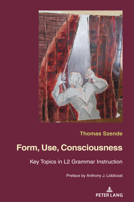 Form, Use, Consciousness: Key topics in L2 grammar instruction With a Preface by Anthony J. Liddicoat (Professor of Applied Linguistics, Univers Cover Image