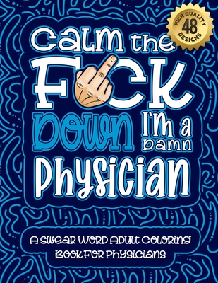 Calm The F*ck Down I'm a Physician: Swear Word Coloring Book For Adults: Humorous job Cusses, Snarky Comments, Motivating Quotes & Relatable Physician Cover Image