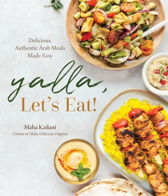 Yalla, Let’s Eat!: Delicious, Authentic Arab Meals Made Easy By Maha Kailani Cover Image