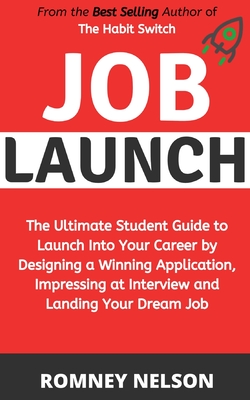 Job Launch: The ultimate student guide to launch into your career by designing a winning application, impressing at interview and