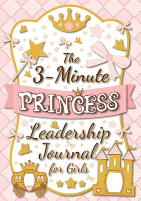 The 3-Minute Princess Leadership Journal for Girls: A Guide to Becoming a Confident and Positive Leader (Growth Mindset Journal for Kids) (A5 - 5.8 x