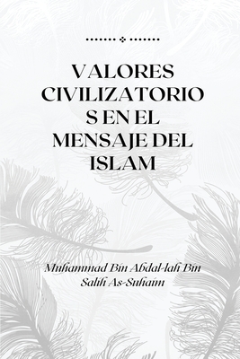 Valores Civilizatorios En El Mensaje del Islam: Civilization Values in the Message of Islam By Muhammad Bin Abdal- Lah Cover Image