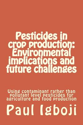 Pesticides in crop production: Environmental implications and future challenges: Using contaminant rather than pollutant level pesticides for agricul Cover Image