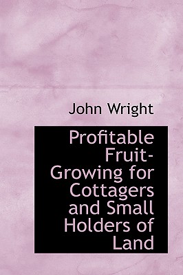 Profitable Fruit-Growing for Cottagers and Small Holders of Land By John Wright Cover Image