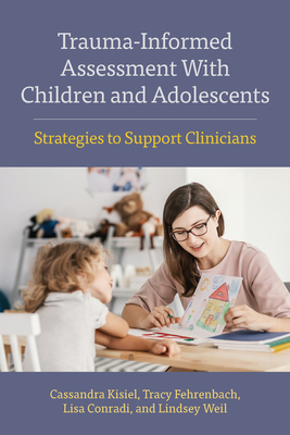 Trauma-Informed Assessment with Children and Adolescents: Strategies to Support Clinicians (Concise Guides on Trauma Care) By Cassandra Kisiel, Tracy Fehrenbach, Lisa Conradi Cover Image