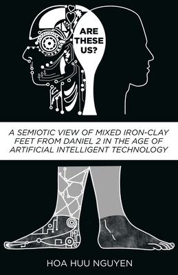 Are These Us?: A Semiotic View of Mixed Iron-Clay Feet from Daniel 2 in the Age of Artificial Intelligent Technology By Hoa Huu Nguyen, Lori Wagner (Editor), Rochelle S. Deans (Editor) Cover Image