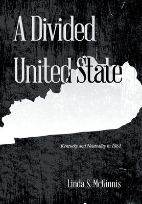 A Divided United State: Kentucky and Neutrality in 1861 By Linda S. McGinnis Cover Image
