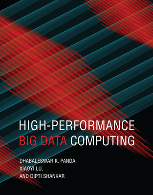 High-Performance Big Data Computing (Scientific and Engineering Computation) By Dhabaleswar K. Panda, Xiaoyi Lu, Dipti Shankar Cover Image