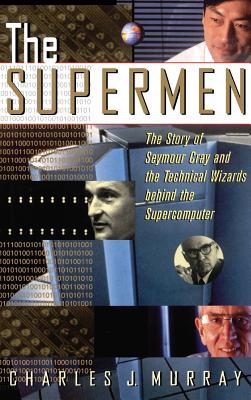 The Supermen: The Story of Seymour Cray and the Technical Wizards Behind the Supercomputer By Charles J. Murray Cover Image